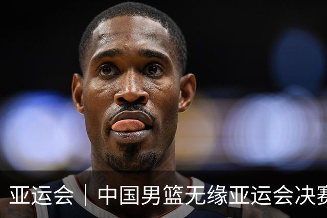 亚运会｜中国男篮无缘亚运会决赛